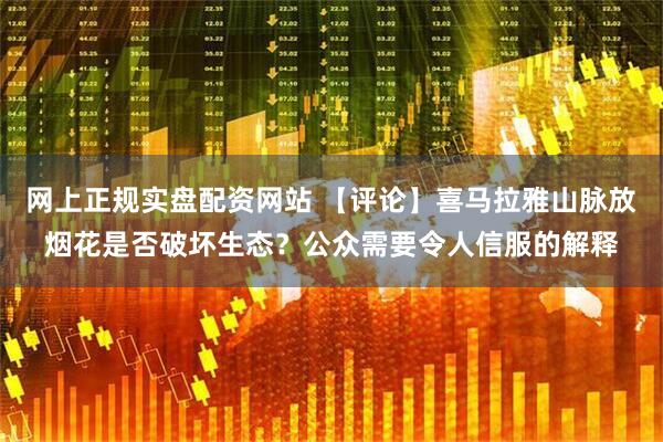 网上正规实盘配资网站 【评论】喜马拉雅山脉放烟花是否破坏生态？公众需要令人信服的解释