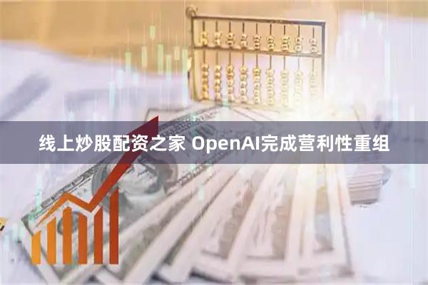 线上炒股配资之家 OpenAI完成营利性重组