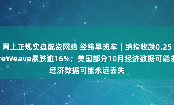 网上正规实盘配资网站 经纬早班车｜纳指收跌0.25%，CoreWeave暴跌逾16%；美国部分10月经济数据可能永远丢失
