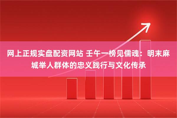 网上正规实盘配资网站 壬午一榜见儒魂：明末麻城举人群体的忠义践行与文化传承