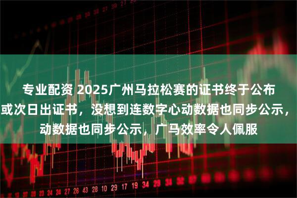 专业配资 2025广州马拉松赛的证书终于公布，很多比赛都当天或次日出证书，没想到连数字心动数据也同步公示，广马效率令人佩服