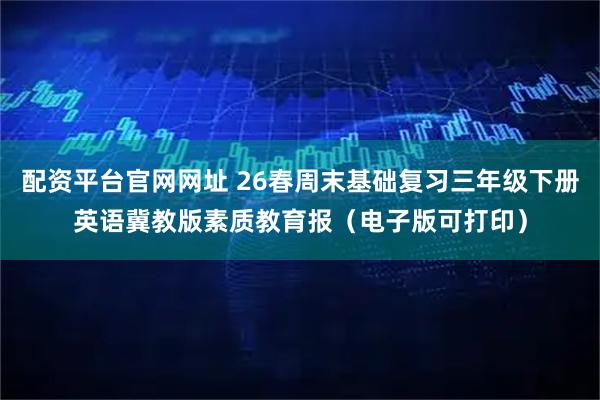 配资平台官网网址 26春周末基础复习三年级下册英语冀教版素质教育报（电子版可打印）