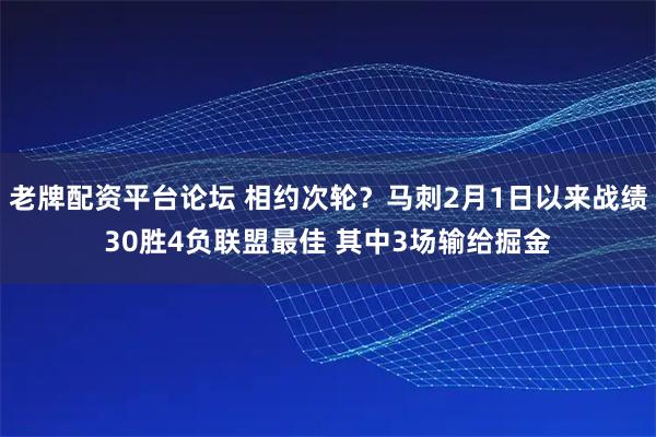 老牌配资平台论坛 相约次轮？马刺2月1日以来战绩30胜4负联盟最佳 其中3场输给掘金