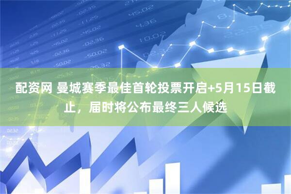 配资网 曼城赛季最佳首轮投票开启+5月15日截止，届时将公布最终三人候选