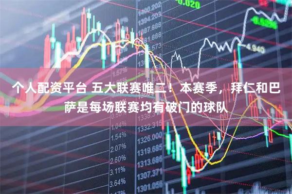 个人配资平台 五大联赛唯二！本赛季，拜仁和巴萨是每场联赛均有破门的球队